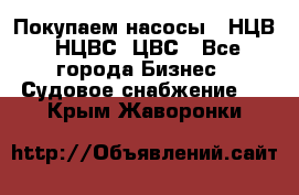 Покупаем насосы   НЦВ, НЦВС, ЦВС - Все города Бизнес » Судовое снабжение   . Крым,Жаворонки